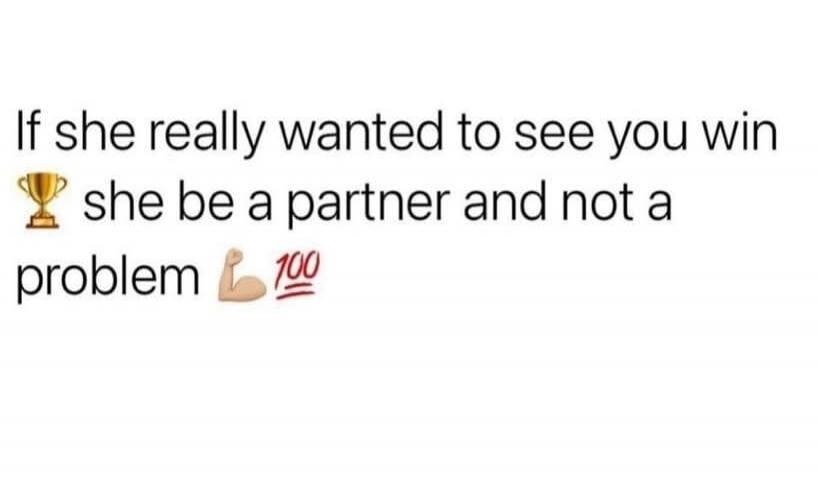 If she really wanted to see you win she be a partner and not a problem