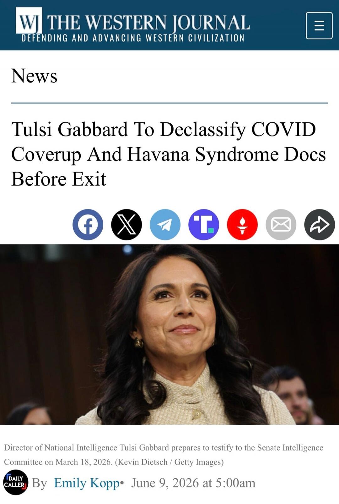 THE WESTERN JOURNAL DEFENDING AND ADVANCING WESTERN CIVILIZATION News Tulsi Gabbard To Declassify COVID Coverup And Havana Syndrome Docs Before Exit Director of National Intelligence Tulsi Gabbard prepares to testify to the Senate Intelligence Committee on March 18, 2026. (Kevin Dietsch / Getty Images) By Emily Kopp • June 9, 2026 at 5:00am