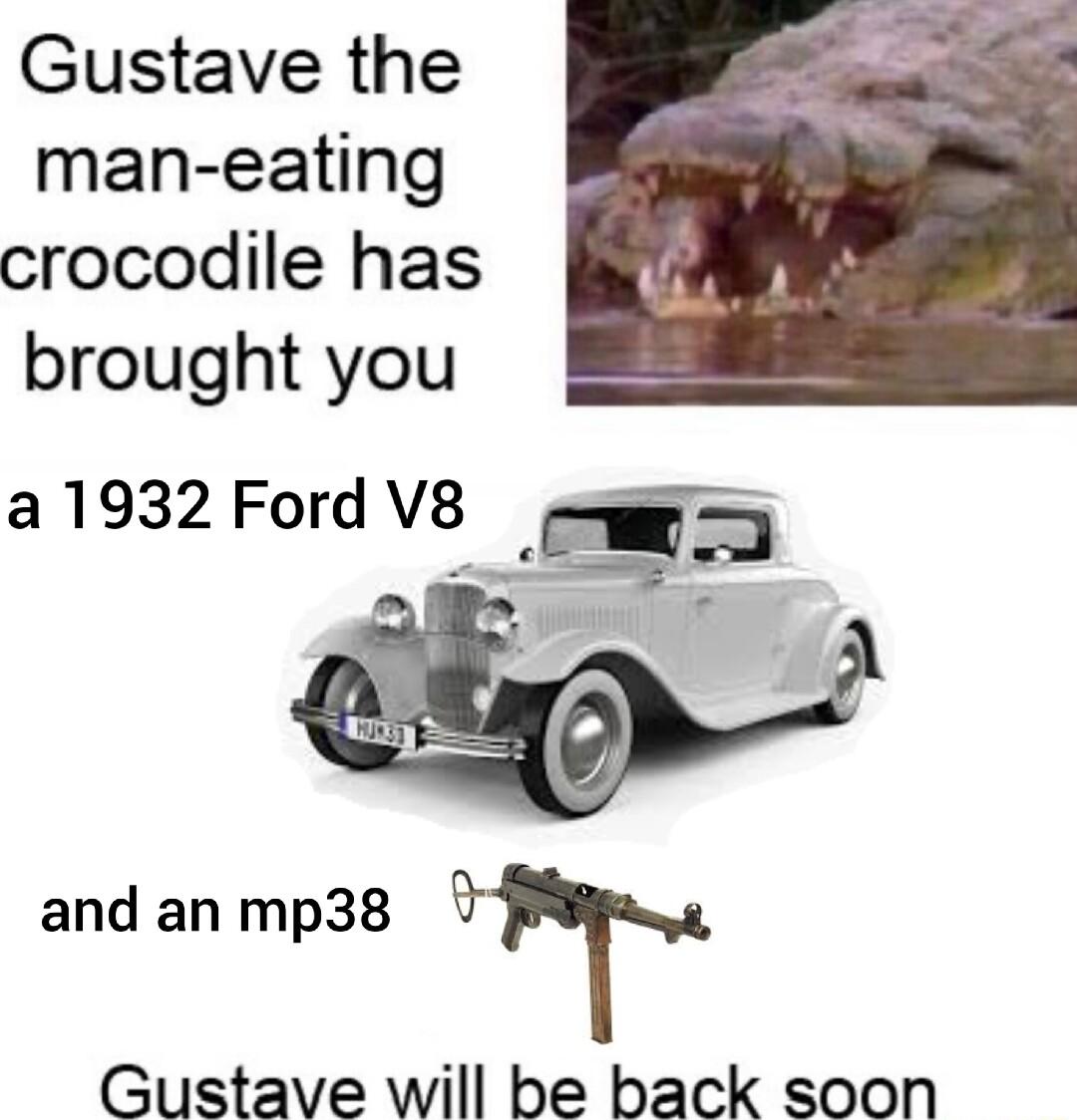 Gustave the man eating crocodile has brought you a1932 Ford V8 e and an mp38 QT Gustave will be back soon
