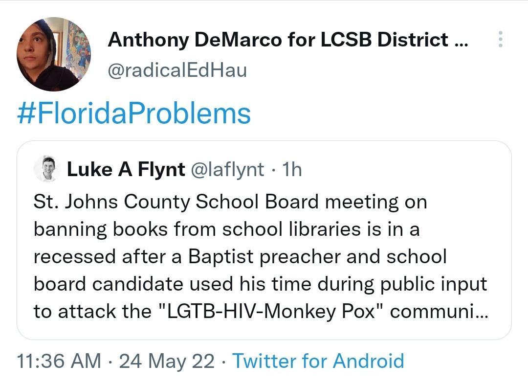 Anthony DeMarco for LCSB District radicalEdHau FloridaProblems Luke A Flynt laflynt 1h St Johns County School Board meeting on banning books from school libraries is in a recessed after a Baptist preacher and school board candidate used his time during public input to attack the LGTB HIV Monkey Pox communi 1136 AM 24 May 22 Twitter for Android