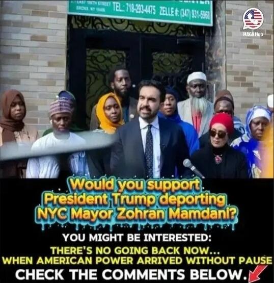 Would you support President Trump deporting NYC Mayor Zohan Mamdani? YOU MIGHT BE INTERESTED: THERE'S NO GOING BACK NOW... WHEN AMERICAN POWER ARRIVED WITHOUT PAUSE CHECK THE COMMENTS BELOW.