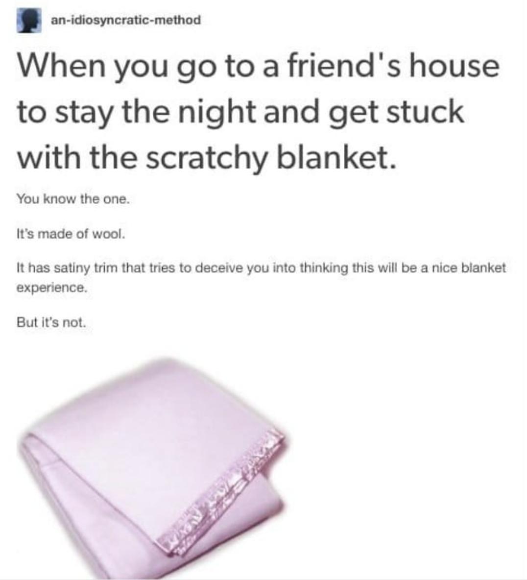 an idiosyncratic method When you go to a friends house to stay the night and get stuck with the scratchy blanket You know the one Its made of wool It has satiny trim that tries to deceive you into thinking this will be a nice blanket experience But its not