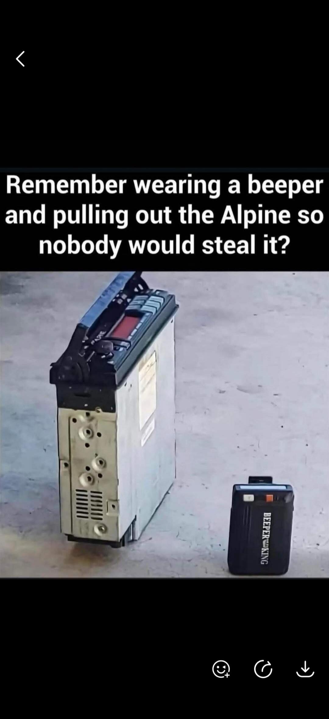Remember wearing a beeper and pulling out the Alpine so nobody would steal it?