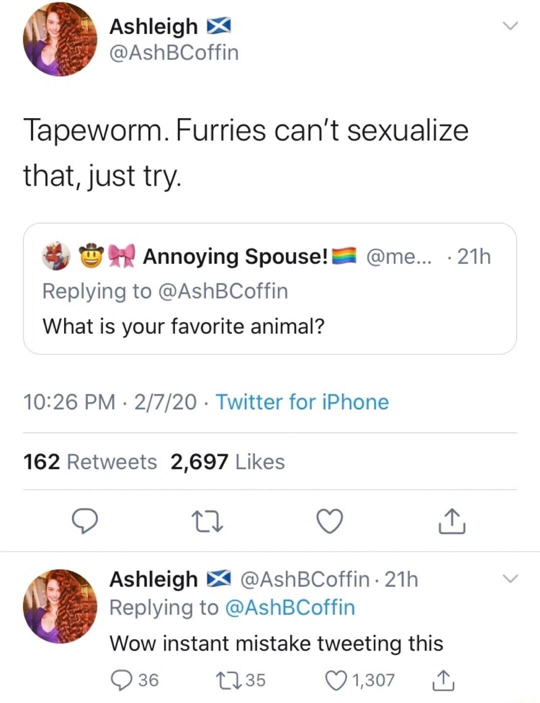Ashleigh 2 AshBCoffin Tapeworm Furries cant sexualize that just try Annoying Spouse 8 me 21h Replying to AshBCoffin What is your favorite animal 1026 PM 2720 Twitter for iPhone 162 Retweets 2697 Likes Q e Q Ashleigh AshBCoffin 21h Replying to AshBCoffin Wow instant mistake tweeting this Q36 38 Q1307 N
