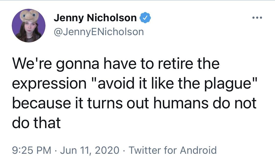 Jenny Nicholson JennyENicholson Were gonna have to retire the expression avoid it like the plague because it turns out humans do not do that 925 PM Jun 11 2020 Twitter for Android