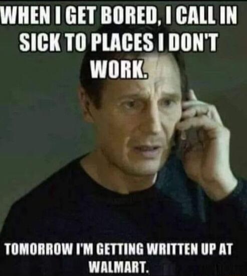 WHEN GET BORED CALLIN SICK TO PLACES DONT WORK TOMORROW IM GETTING WRITTEN UP AT WALMART