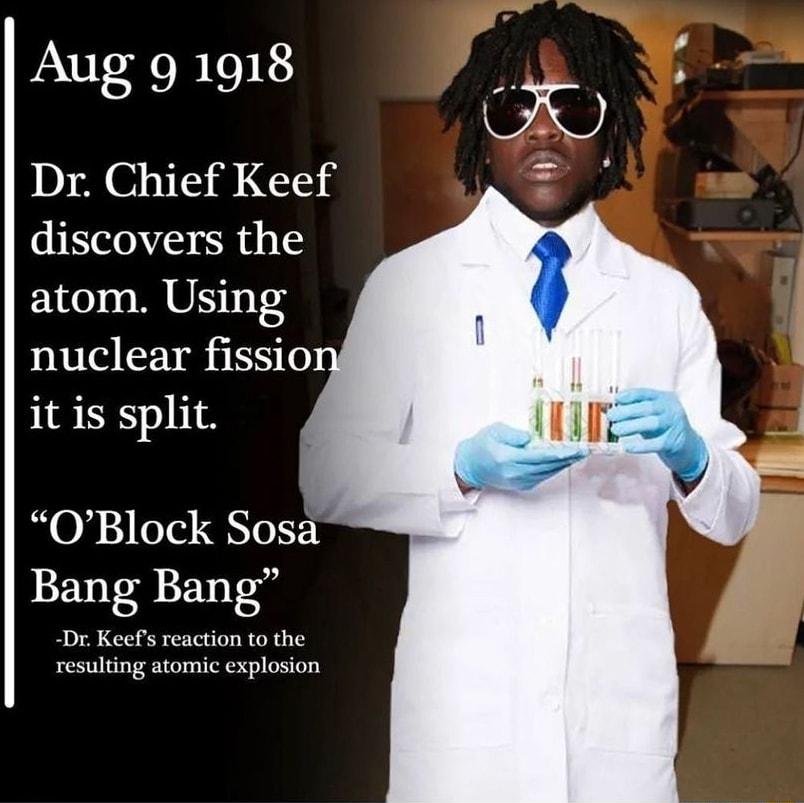 Aug 91018 Dr Chief Keef discovers the atom Using nuclear fissio it is split OBlock Sosa Bang Bang T resulting atomic explosion