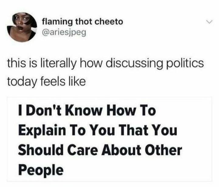 flaming thot cheeto ariesjpeg this is literally how discussing politics today feels like I Dont Know How To Explain To You That You Should Care About Other People