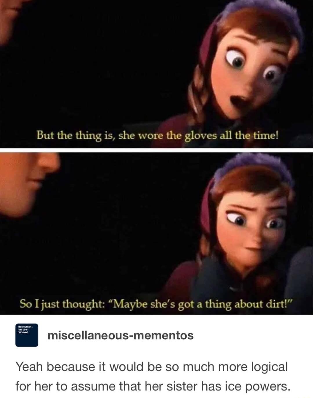 But the thing is she wore the gloves all the time So I just thought Maybe shes got a thing about dirt J h b uld 0 much mol for her to assume that her sister has ice powers