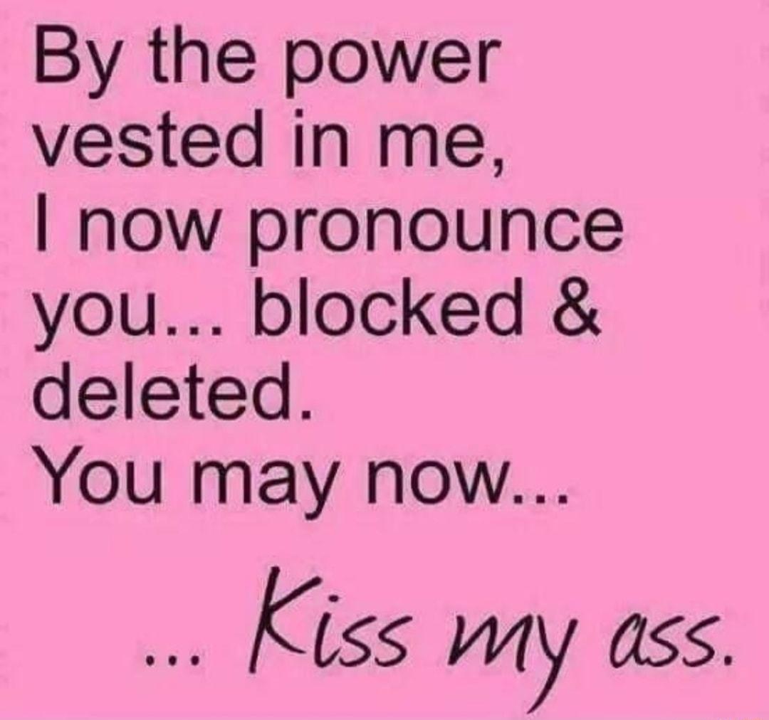 By the power vested in me now pronounce you blocked deleted You may now kiss My ass