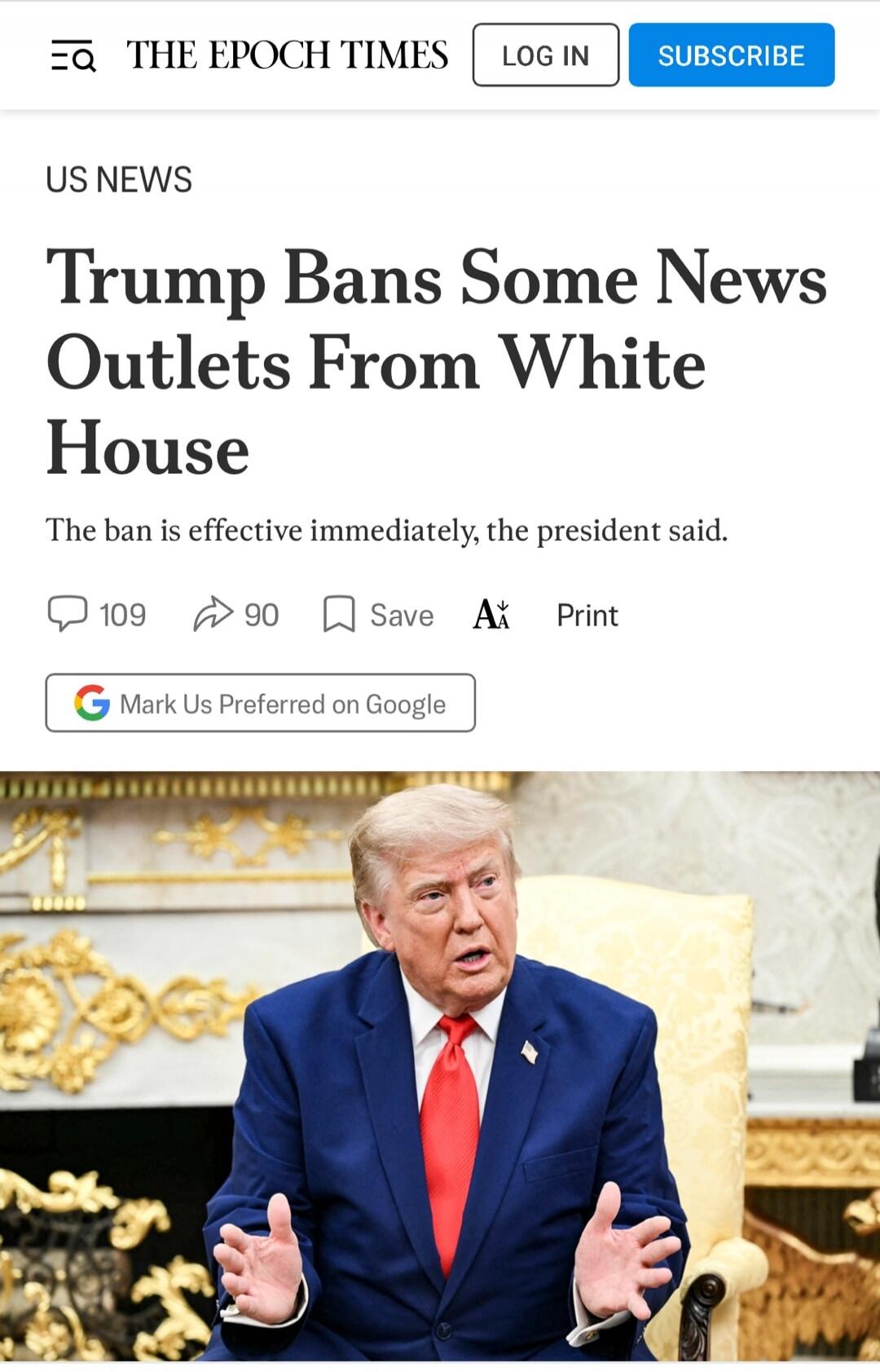 THE EPOCH TIMES US NEWS Trump Bans Some News Outlets From White House. The ban is effective immediately, the president said. Mark Us Preferred on Google.