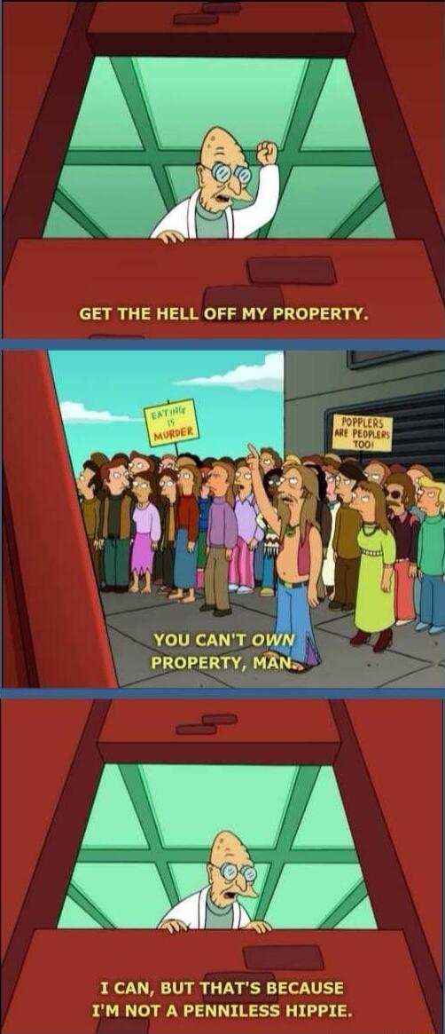 GET THE HELL OFF MY PROPERTY YOU CANT O PROPERTY M I CAN BUT THATS BECAUSE IM NOT A PENNILESS HIPPIE