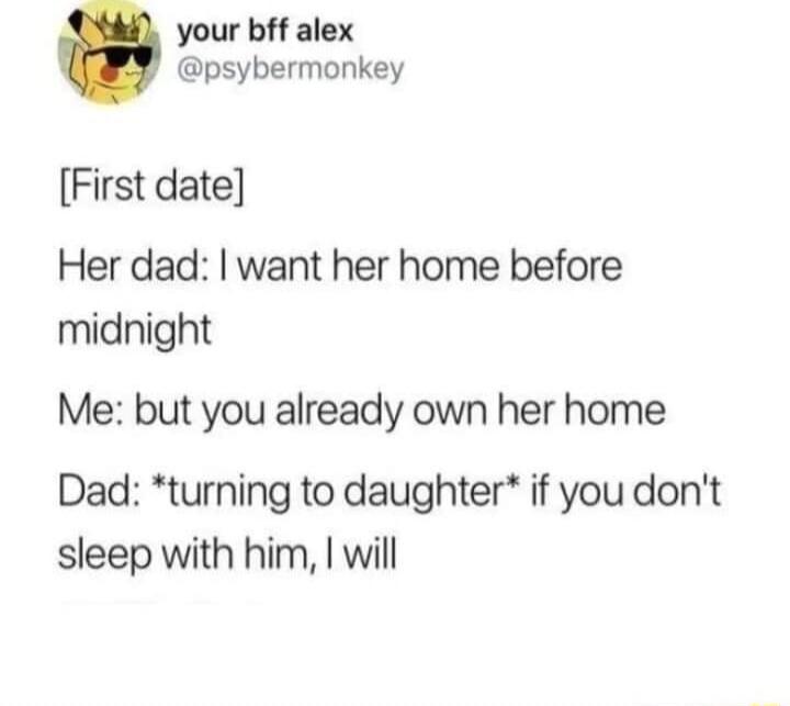 your bff alex psybermonkey First date Her dad want her home before midnight Me but you already own her home Dad turning to daughter if you dont sleep with him will