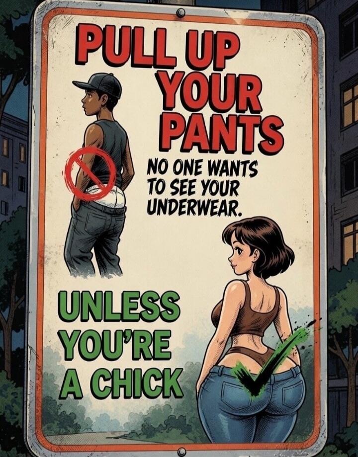 PULL UP YOUR PANTS NO ONE WANTS TO SEE YOUR UNDERWEAR. UNLESS YOU'RE A CHICK