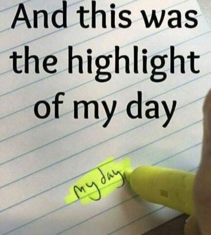 And this was the highlight of my day. The words 'my day' are literally highlighted with a yellow marker.