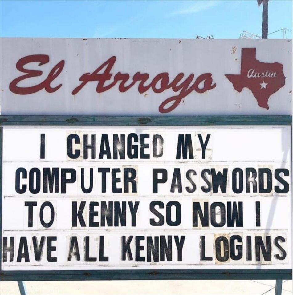I CHANGED MY COMPUTER PASSWORDS TO KENNY SO NOW I HAVE ALL KENNY LOGINS