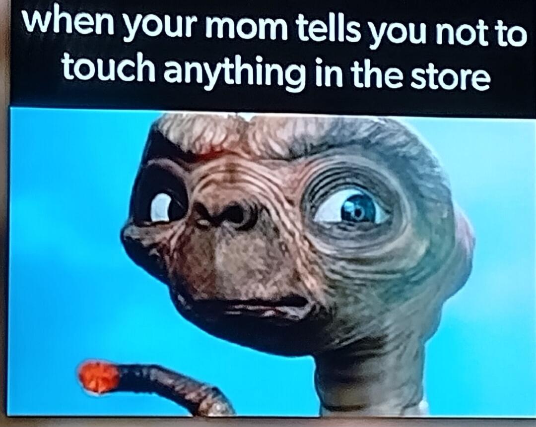 when your mom tells you not to touch anything in the store