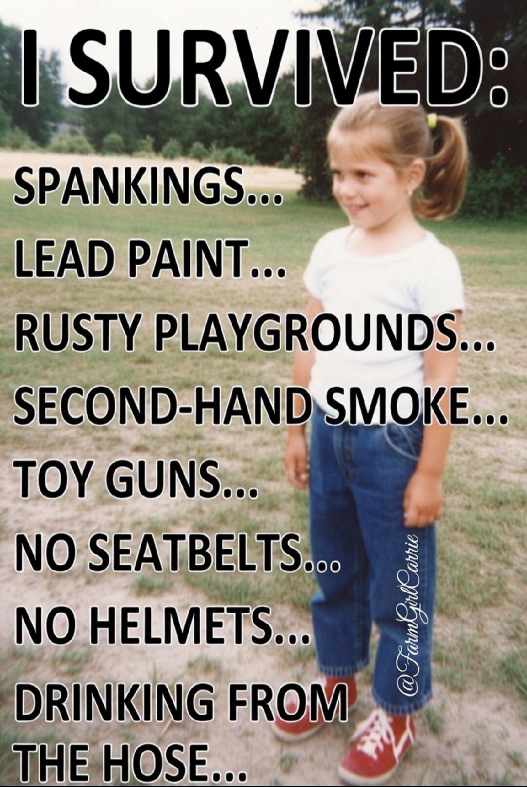I SURVIVED: SPANKINGS... LEAD PAINT... RUSTY PLAYGROUNDS... SECOND-HAND SMOKE... TOY GUNS... NO SEATBELTS... NO HELMETS... DRINKING FROM THE HOSE...