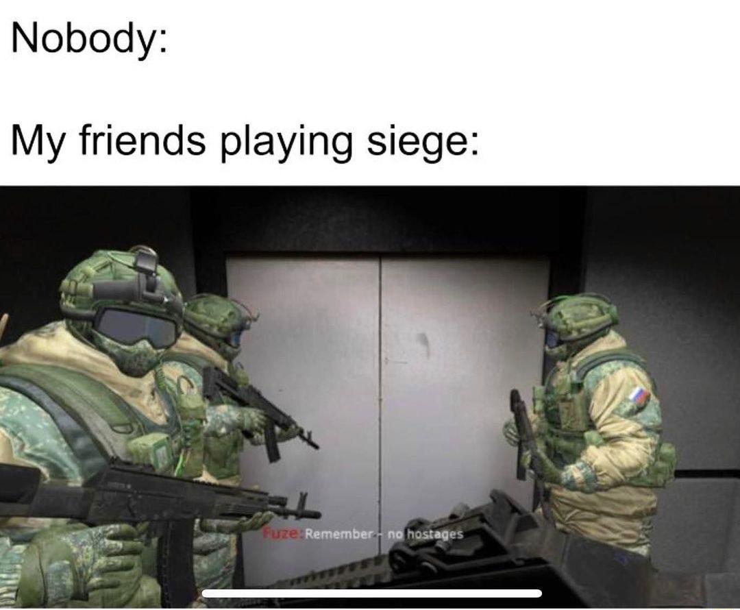 Nobody My friends playing siege