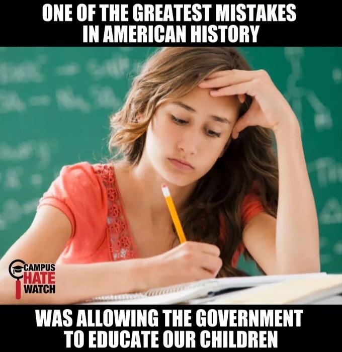 ONE OF THE GREATEST MISTAKES IN AMERICAN HISTORY WAS ALLOWING THE GOVERNMENT TO EDUCATE OUR CHILDREN. CAMPUS HATE WATCH.