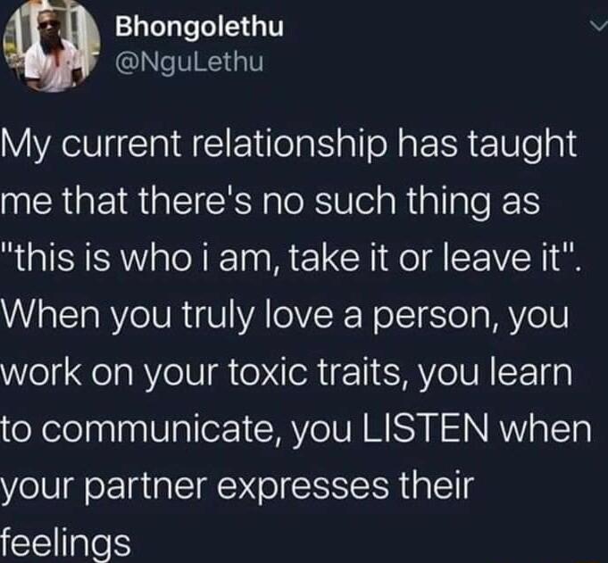 Bhongolethu QL RS GIT My current relationship has taught me that theres no such thing as this is who i am take it or leave it When you truly love a person you work on your toxic traits you learn X elelnalnalUalloY YTV MY N NRWoTTh your partner expresses their feelings