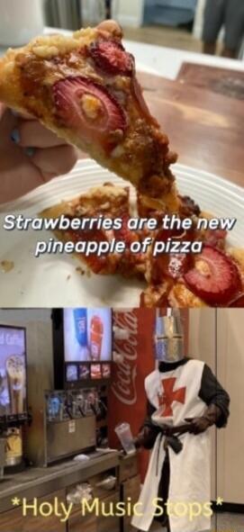 Strawberries are the new pineapple of pizza
*Holy Music Stops*