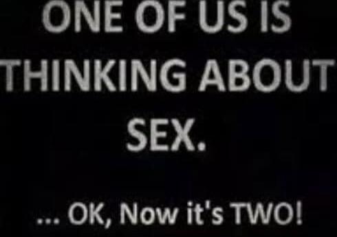 ONE OF US IS THINKING ABOUT SEX. ... OK, Now it's TWO!
