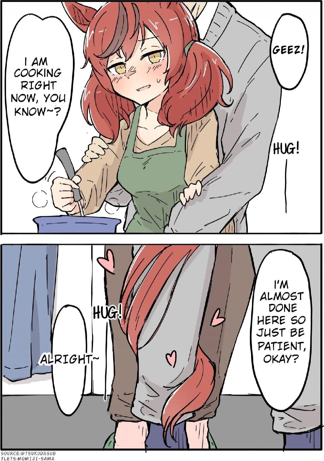 I AM COOKING RIGHT NOW, YOU KNOW~?
GEEZ!
HUG!
HUG!
ALRIGHT!
I'M ALMOST DONE HERE SO JUST BE PATIENT, OKAY?