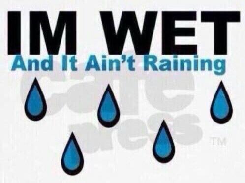 IM WET And It Ain't Raining