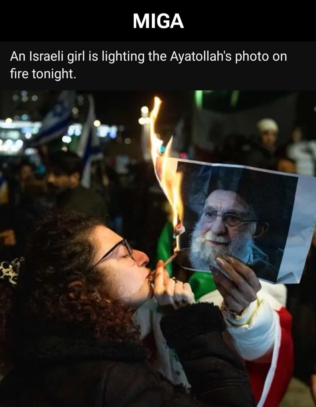 An Israeli girl is lighting the Ayatollah's photo on fire tonight.
