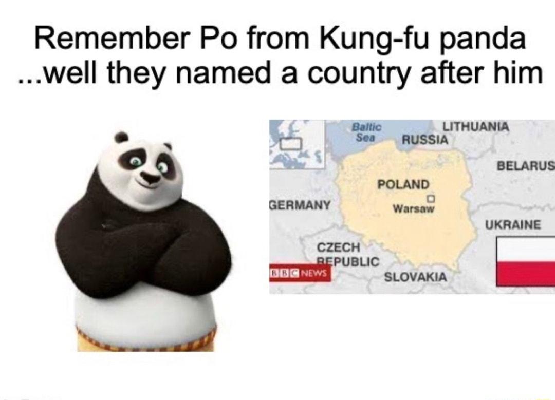 Remember Po from Kung fu panda well they named a country after him a N Battic LITHUANIA ot Sea RUSSIA BELARUS POLAND GERMANY Warsew UKRAINE CZECH o D New SLOVAKIA