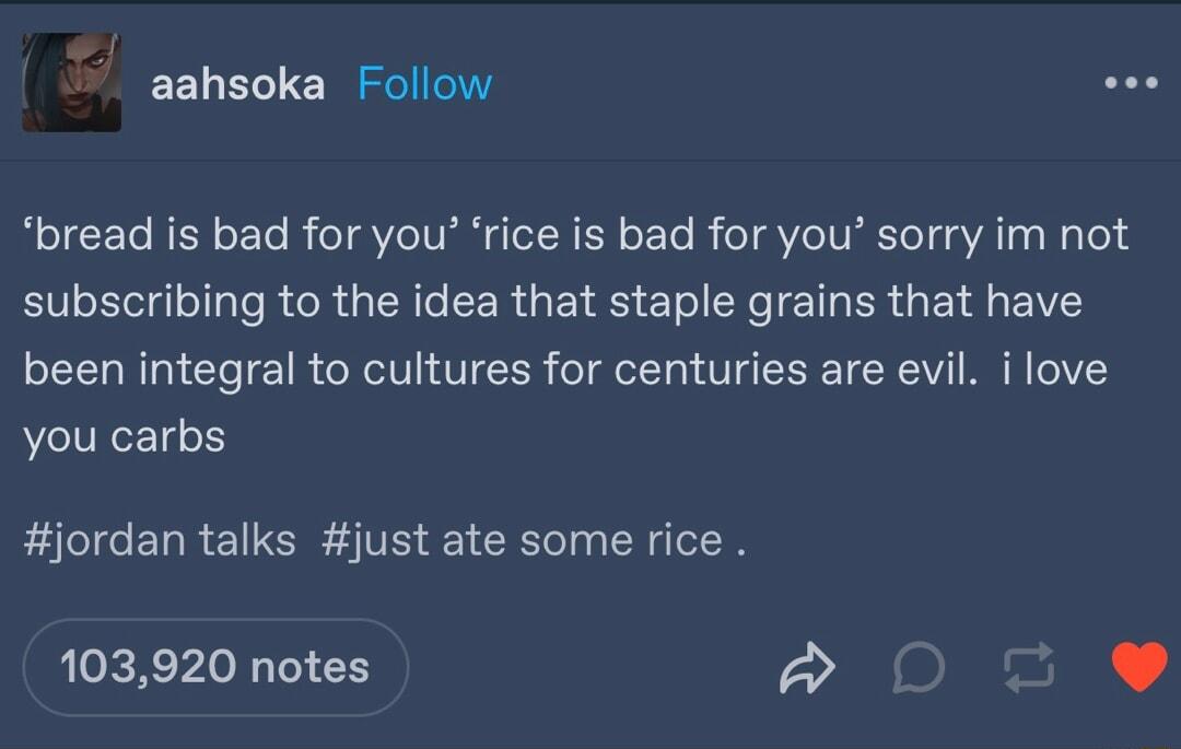 aahsoka Follow 0 bread is bad for you rice is bad for you sorry im not subscribing to the idea that staple grains that have been integral to cultures for centuries are evil ilove you carbs jordan talks just ate some rice 103920 notes o