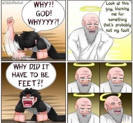 WHY Gop HYYYY 13 WHY DID IT HAVE TO BE FEET 4 Look dt this guy blaming me for something A thats probably ot my fault