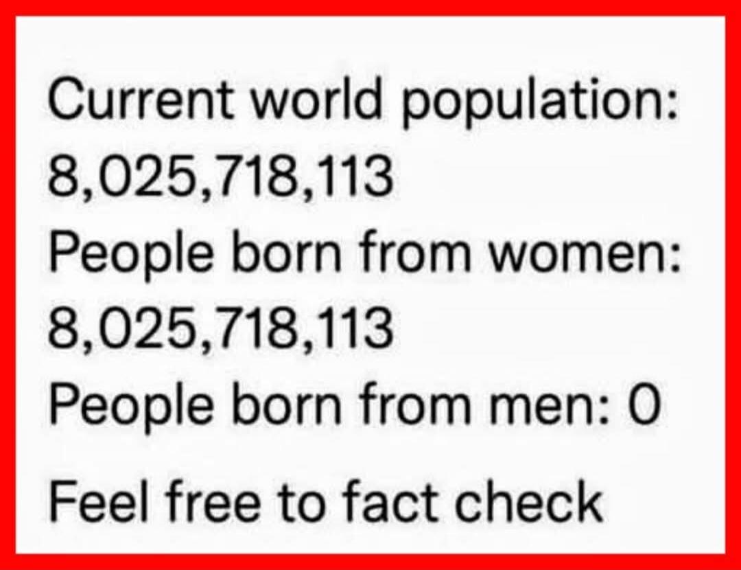 Current world population: 8,025,718,113 People born from women: 8,025,718,113 People born from men: 0 Feel free to fact check