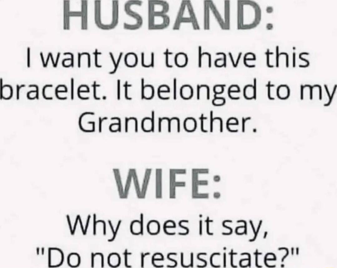 AUSBAND want you to have this bracelet It belonged to my Grandmother WIFE Why does it say Do not resuscitate