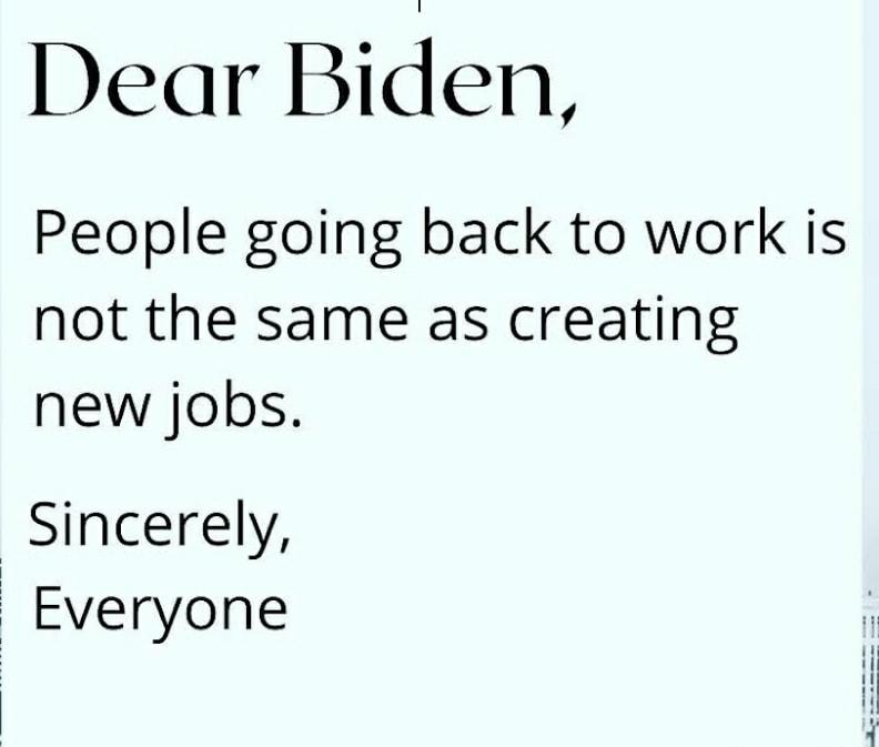 Dear Biden People going back to work is not the same as creating new jobs Sincerely Everyone