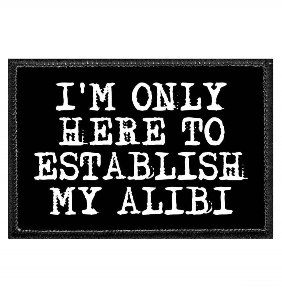 I'M ONLY HERE TO ESTABLISH MY ALIBI