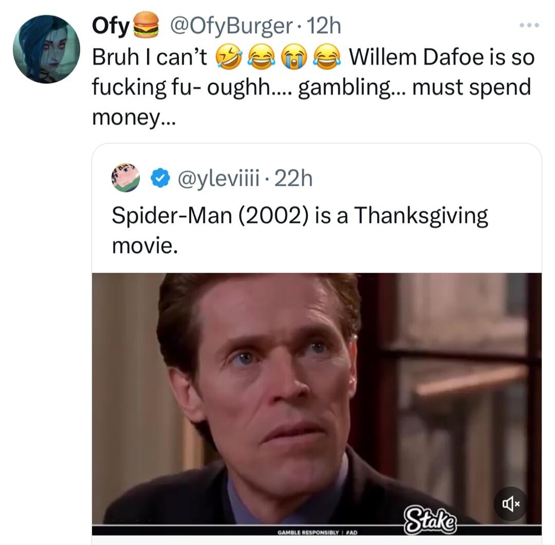 Ofy OfyBurger 12h Bruh cant Willem Dafoe is so fucking fu oughh gambling must spend money yleviii 22h Spider Man 2002 is a Thanksgiving movie