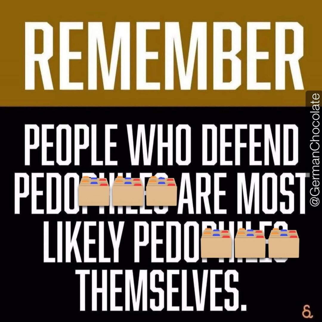 REMEMBER PEOPLE WHO DEFEND PEDOPHILES ARE MOST LIKELY PEDOPHILES THEMSELVES.
