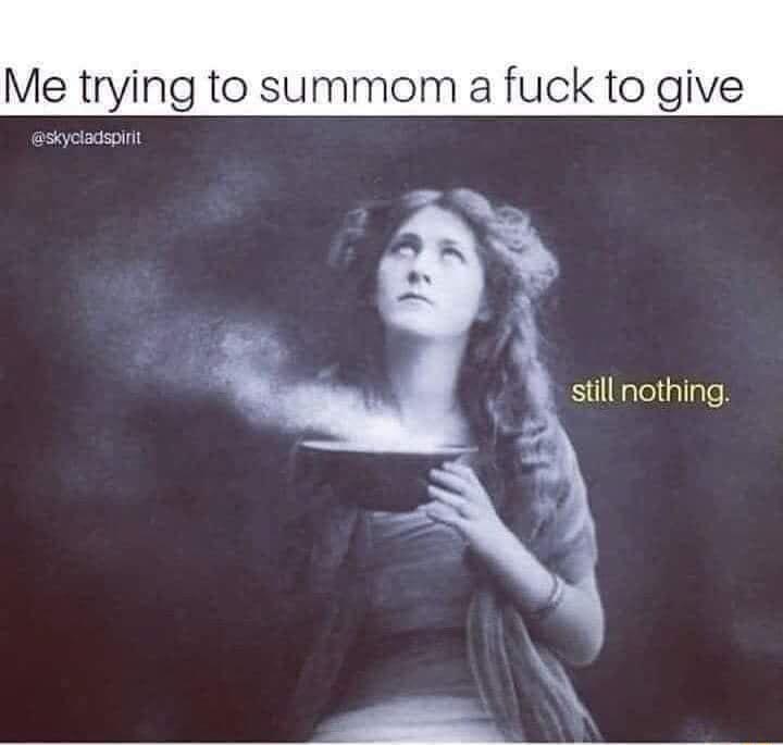 Me trying to summom a fuck to give still nothing