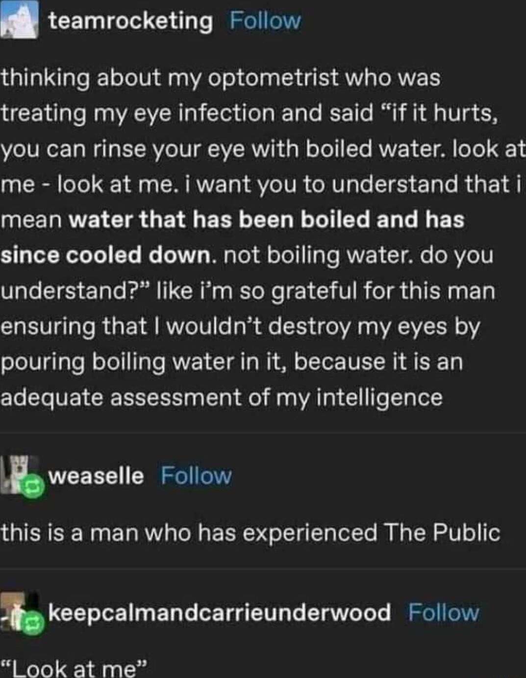 teamrocketing Follow 1IN Te T TolVi df g VAteT o delag 3 41 AU RV treating my eye infection and said if it hurts e IVIo 1y W T ERVe T IVER T g W o To T T ROVEE L T A T T3 me look at me i want you to understand that i MEENRVE CIRGEIERLEEL LG ER EDR LI ER since cooled down not boiling water do you WLl IS EN e Bl CH RN RN CHTR TR TN E CHENTe R GETA KoV fe dfe A WAV C oIV pouring boiling water in it b