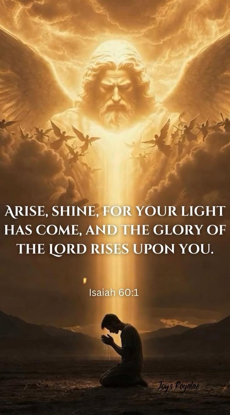 ARISE, SHINE, FOR YOUR LIGHT HAS COME, AND THE GLORY OF THE LORD RISES UPON YOU. Isaiah 60:1 Joy's Royalae