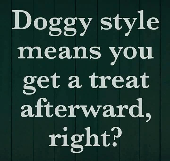 Doggy style means you get a treat afterward, right?