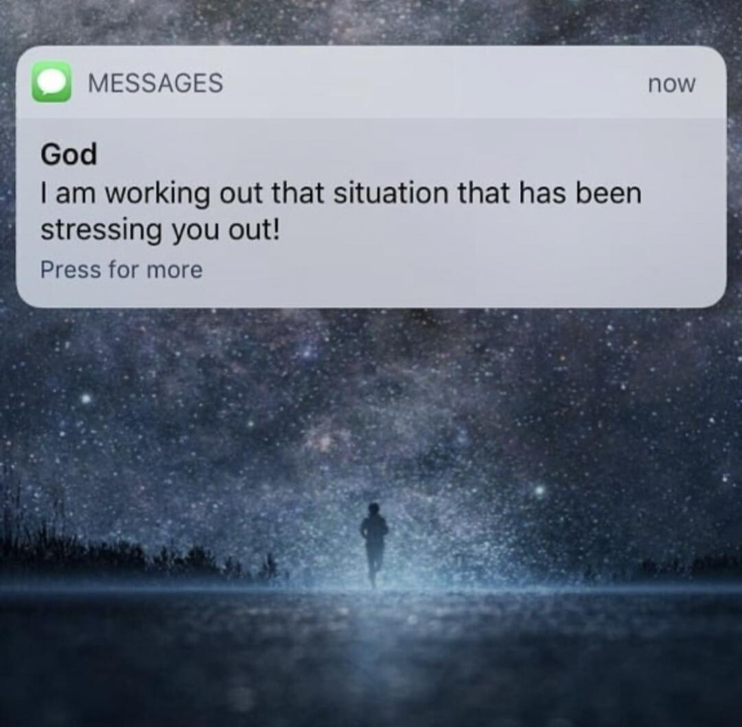 God I am working out that situation that has been stressing you out!