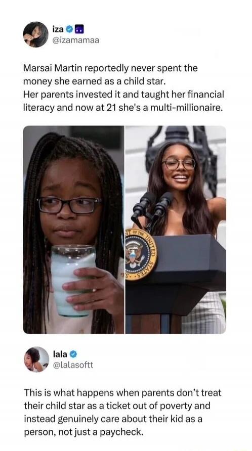 iza @izamamaa Marsai Martin reportedly never spent the money she earned as a child star. Her parents invested it and taught her financial literacy and now at 21 she's a multi-millionaire. lala @lalasofftt This is what happens when parents don't treat their child star as a ticket out of poverty and instead genuinely care about their kid as a person,