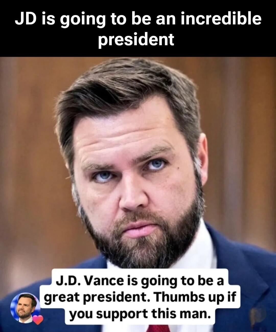 JD is going to be an incredible president

J.D. Vance is going to be a great president. Thumbs up if you support this man.