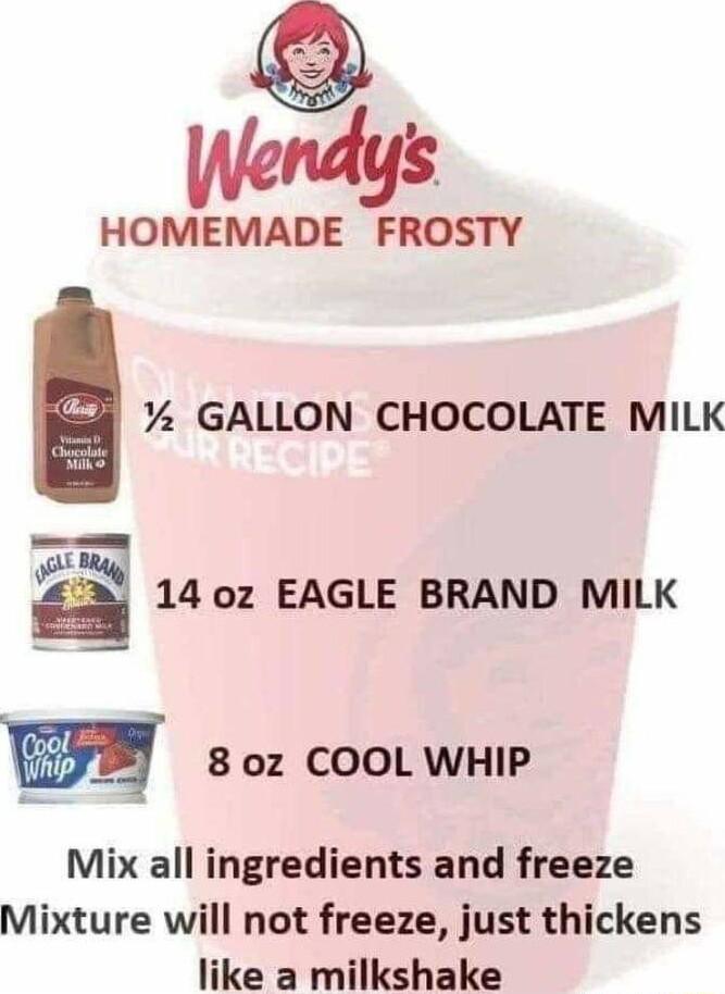 HOMEMADE FROSTY GALLON CHOCOLATE MILK E 14 oz EAGLE BRAND MILK M 80z COOL WHIP Mix all ingredients and freeze Mixture will not freeze just thickens like a milkshake