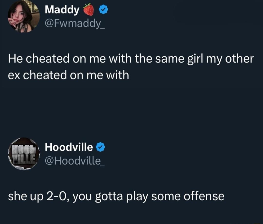 A Maddy y Fwmaddy_ He cheated on me with the same girl my other ex cheated on me with Hoodville ogi Hoodvile A Hoodville she up 2 0 you gotta play some offense