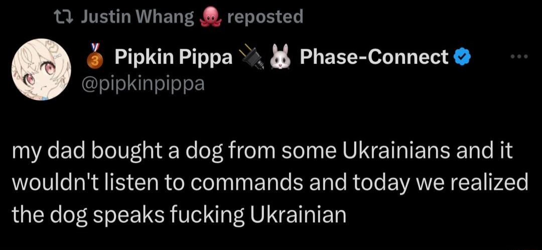 3 Justin Whang reposted Pipkin Pippa j Phase Connect pipkinpippa my dad bought a dog from some Ukrainians and it wouldnt listen to commands and today we realized the dog speaks fucking Ukrainian