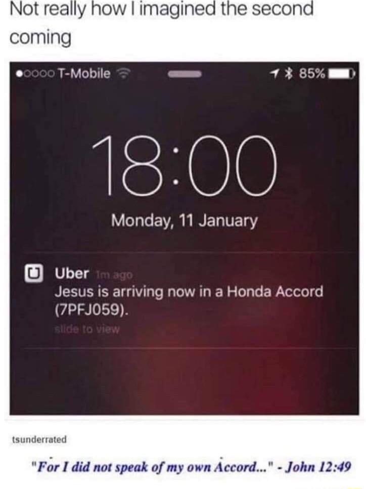 Not really how imagined the second coming T Mobile 1800 LY T Te AR L BN T IVET Y OV Jesus is arriving now in a Honda Accord 7PFJ059 tsunderrated For I did not speak of my own Accord John 1249